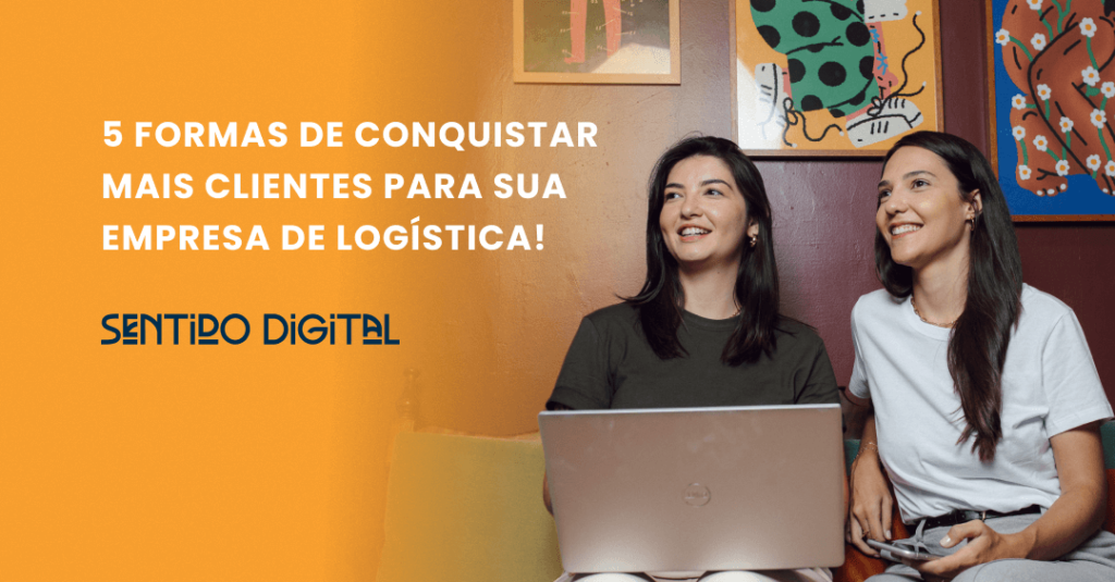 5 FORMAS DE CONQUISTAR MAIS CLIENTES PARA SUA EMPRESA DE LOGÍSTICA