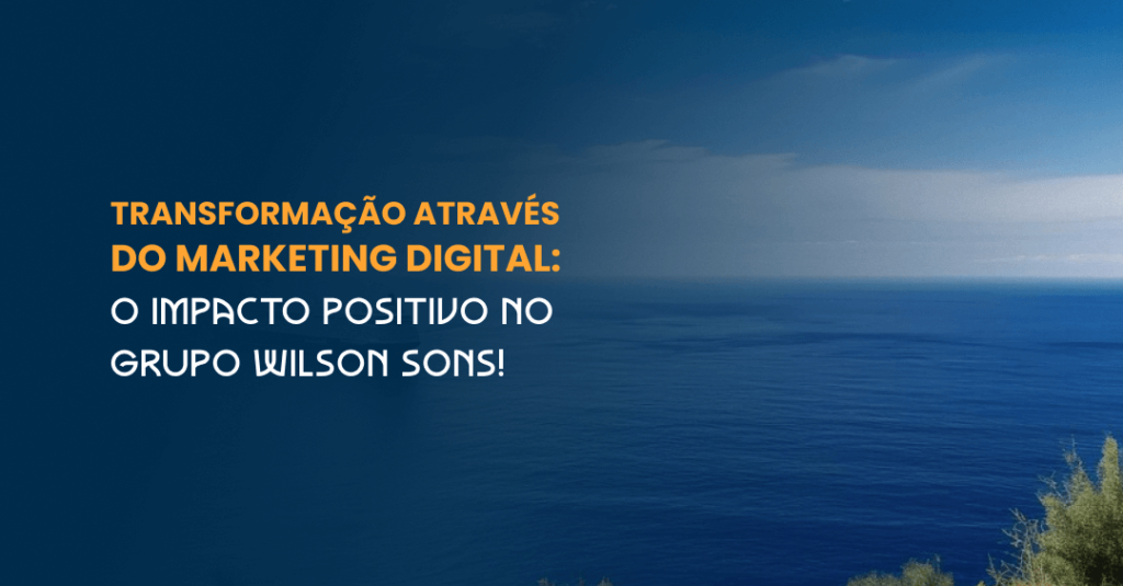 Transformação Através do Marketing Digital O Impacto Positivo no Grupo Wilson Sons